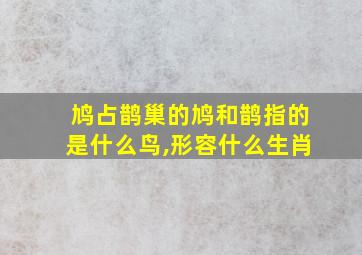 鸠占鹊巢的鸠和鹊指的是什么鸟,形容什么生肖