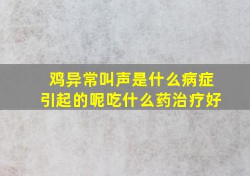 鸡异常叫声是什么病症引起的呢吃什么药治疗好