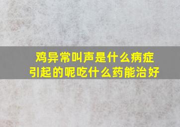 鸡异常叫声是什么病症引起的呢吃什么药能治好