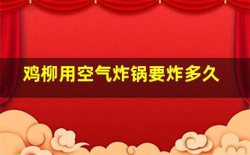 鸡柳用空气炸锅要炸多久