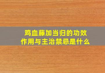 鸡血藤加当归的功效作用与主治禁忌是什么