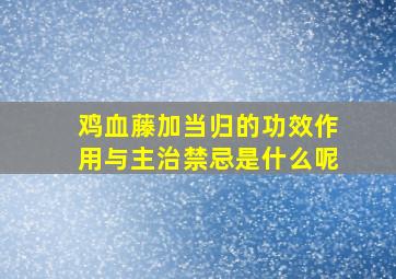 鸡血藤加当归的功效作用与主治禁忌是什么呢