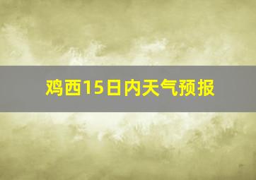 鸡西15日内天气预报