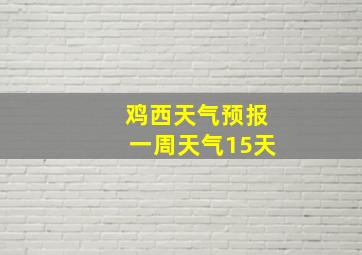 鸡西天气预报一周天气15天