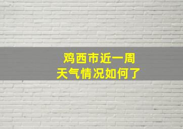 鸡西市近一周天气情况如何了