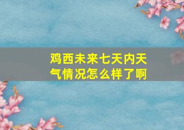 鸡西未来七天内天气情况怎么样了啊