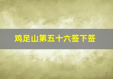 鸡足山第五十六签下签