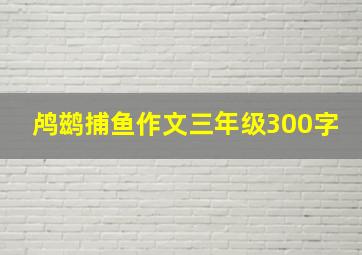 鸬鹚捕鱼作文三年级300字