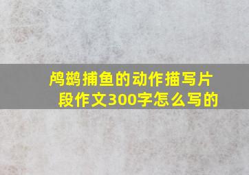 鸬鹚捕鱼的动作描写片段作文300字怎么写的