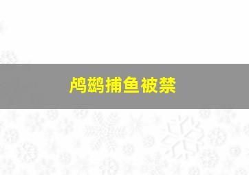 鸬鹚捕鱼被禁