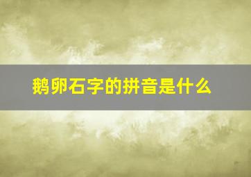 鹅卵石字的拼音是什么