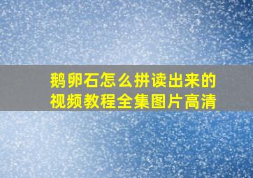 鹅卵石怎么拼读出来的视频教程全集图片高清