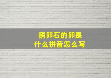 鹅卵石的卵是什么拼音怎么写