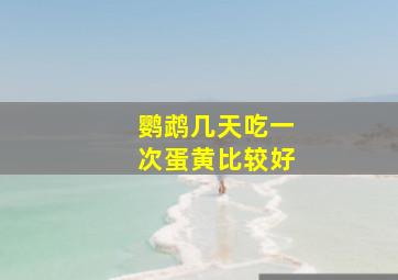 鹦鹉几天吃一次蛋黄比较好