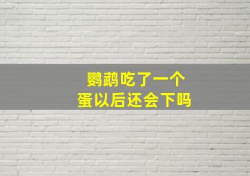 鹦鹉吃了一个蛋以后还会下吗