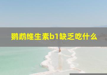 鹦鹉维生素b1缺乏吃什么