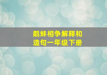 鹬蚌相争解释和造句一年级下册