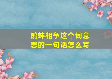 鹬蚌相争这个词意思的一句话怎么写