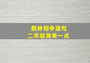 鹬蚌相争造句二年级简单一点