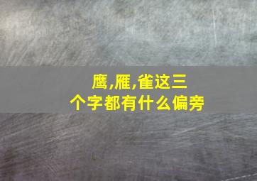 鹰,雁,雀这三个字都有什么偏旁