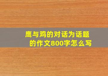 鹰与鸡的对话为话题的作文800字怎么写