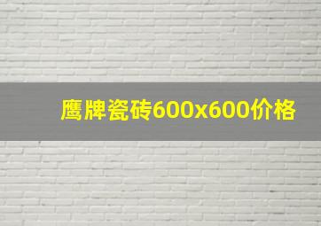 鹰牌瓷砖600x600价格