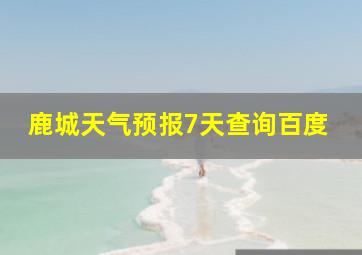 鹿城天气预报7天查询百度