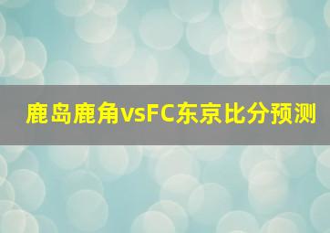 鹿岛鹿角vsFC东京比分预测