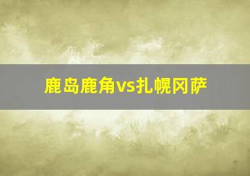 鹿岛鹿角vs扎幌冈萨