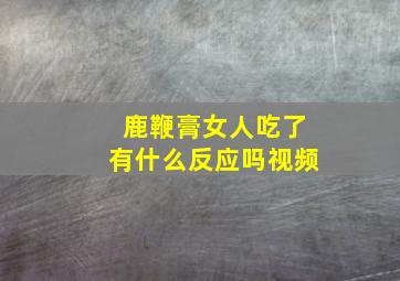 鹿鞭膏女人吃了有什么反应吗视频