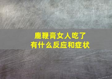 鹿鞭膏女人吃了有什么反应和症状