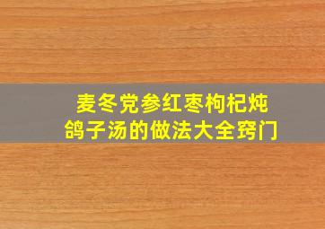 麦冬党参红枣枸杞炖鸽子汤的做法大全窍门