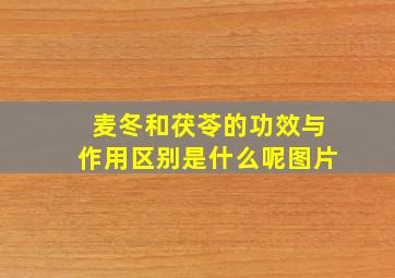 麦冬和茯苓的功效与作用区别是什么呢图片