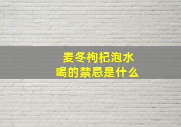 麦冬枸杞泡水喝的禁忌是什么