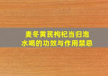 麦冬黄芪枸杞当归泡水喝的功效与作用禁忌