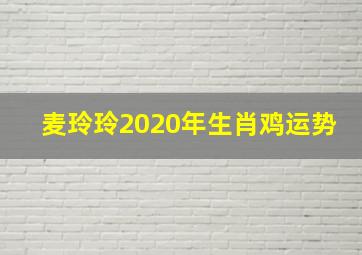 麦玲玲2020年生肖鸡运势