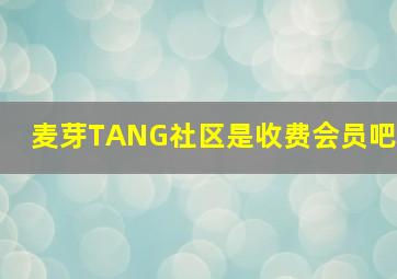 麦芽TANG社区是收费会员吧