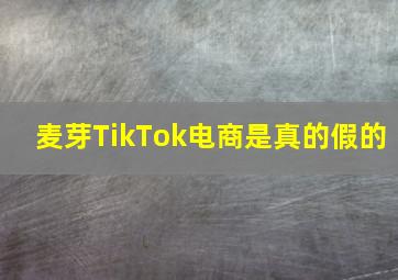 麦芽TikTok电商是真的假的