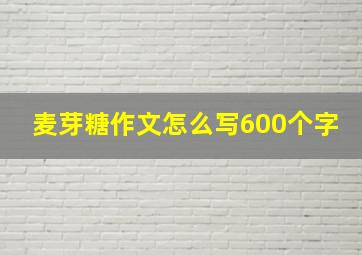 麦芽糖作文怎么写600个字