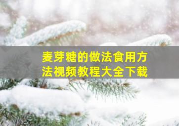 麦芽糖的做法食用方法视频教程大全下载