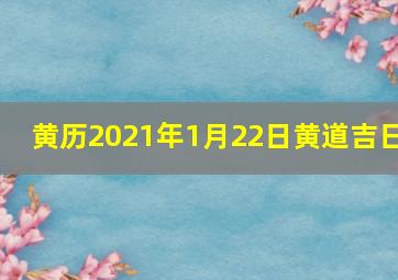 黄历2021年1月22日黄道吉日