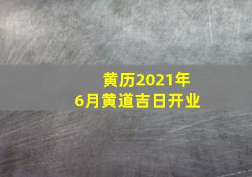 黄历2021年6月黄道吉日开业