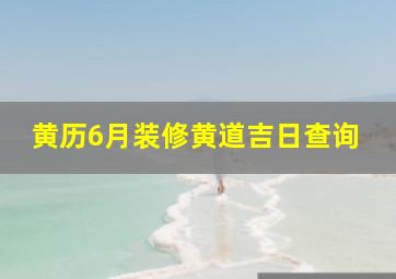 黄历6月装修黄道吉日查询