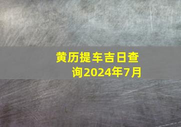 黄历提车吉日查询2024年7月