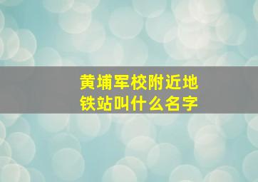 黄埔军校附近地铁站叫什么名字