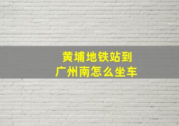 黄埔地铁站到广州南怎么坐车