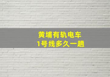 黄埔有轨电车1号线多久一趟