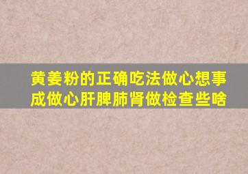 黄姜粉的正确吃法做心想事成做心肝脾肺肾做检查些啥