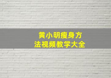 黄小明瘦身方法视频教学大全