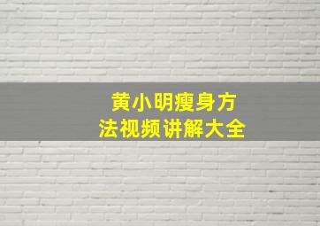 黄小明瘦身方法视频讲解大全